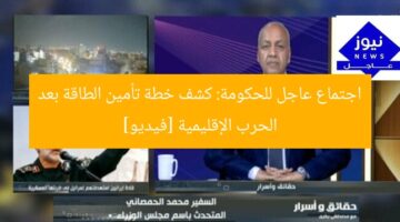 اجتماع عاجل للحكومة: كشف خطة تأمين الطاقة بعد الحرب الإقليمية [فيديو]