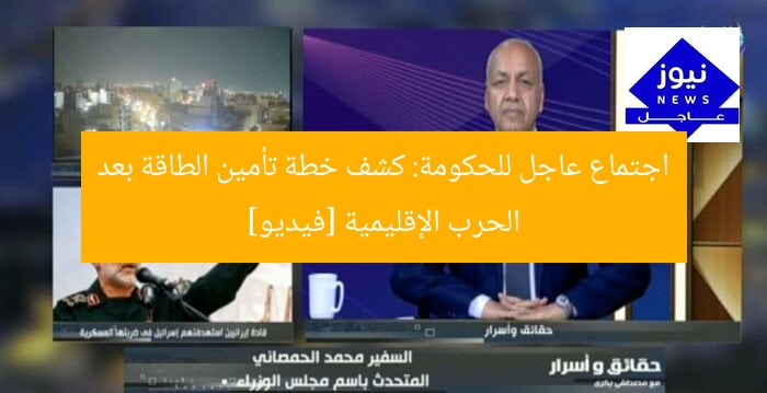 اجتماع عاجل للحكومة: كشف خطة تأمين الطاقة بعد الحرب الإقليمية [فيديو]