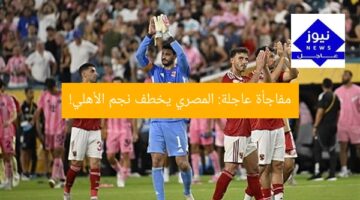 مفاجأة عاجلة: المصري يخطف نجم الأهلي!