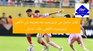 طلب عاجل من تريزيجيه بعد تغريمه في الأهلي  
تريزيجيه, الأهلي, طلب عاجل
