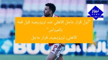 “أول قرار عاجل للأهلي ضد تريزيجيه قبل قمة بالميراس”  
الأهلي, تريزيجيه, قرار عاجل