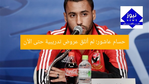 حسام عاشور: لم أتلق عروض تدريبية حتى الآن