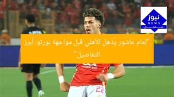 “إمام عاشور يُذهل الأهلي قبل مواجهة بورتو: أبرز التفاصيل”