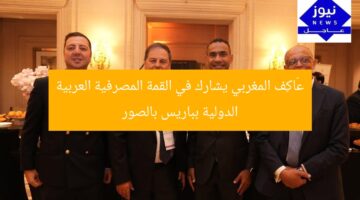عَاكِف المغربي يشارك في القمة المصرفية العربية الدولية بباريس بالصور