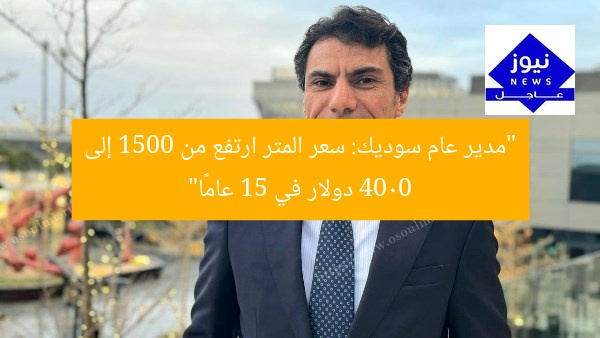 مدير عام سوديك: سعر المتر يرتفع من 1500 إلى 4000 دولار في 15 عامًا