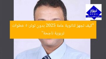 “كيف تجهز لثانوية عامة 2025 بدون توتر: 5 خطوات تربوية ناجحة”