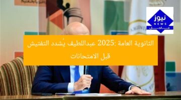 الثانوية العامة 2025: عبداللطيف يُشدد التفتيش قبل الامتحانات