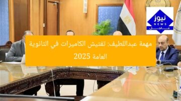 مهمة عبداللطيف: تفتيش الكاميرات في الثانوية العامة 2025