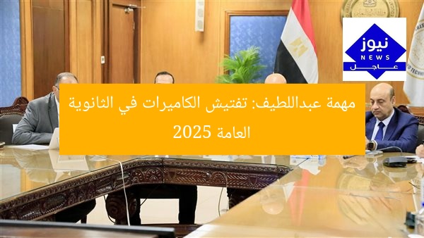 مهمة عبداللطيف: تفتيش الكاميرات في الثانوية العامة 2025