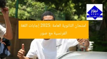 امتحان الثانوية العامة 2025: إجابات اللغة الفرنسية مع صور