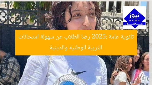 ثانوية عامة 2025: رضا الطلاب عن سهولة امتحانات التربية الوطنية والدينية