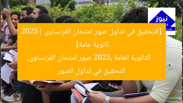 [التحقيق في تداول صور امتحان الفرنساوى 2025| ثانوية عامة]  
الثانوية العامة 2025, صور امتحان الفرنساوى, التحقيق في تداول الصور
