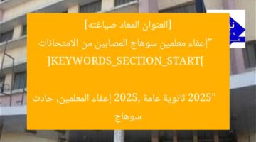 [العنوان المعاد صياغته]  
“إعفاء معلمين سوهاج المصابين من الامتحانات 2025”  

[KEYWORDS_SECTION_START]  
ثانوية عامة 2025, إعفاء المعلمين, حادث سوهاج