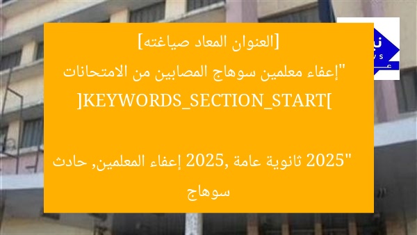 [العنوان المعاد صياغته]  
“إعفاء معلمين سوهاج المصابين من الامتحانات 2025”  

[KEYWORDS_SECTION_START]  
ثانوية عامة 2025, إعفاء المعلمين, حادث سوهاج