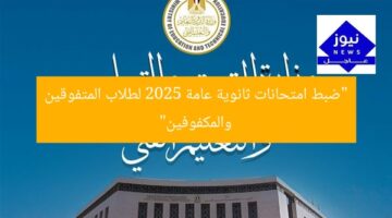 “ضبط امتحانات ثانوية عامة 2025 لطلاب المتفوقين والمكفوفين”
