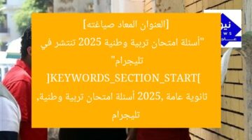 [العنوان المعاد صياغته]  
“أسئلة امتحان تربية وطنية 2025 تنتشر في تليجرام”  
[KEYWORDS_SECTION_START]  
ثانوية عامة 2025, أسئلة امتحان تربية وطنية, تليجرام