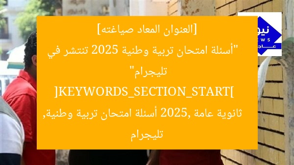 [العنوان المعاد صياغته]  
“أسئلة امتحان تربية وطنية 2025 تنتشر في تليجرام”  
[KEYWORDS_SECTION_START]  
ثانوية عامة 2025, أسئلة امتحان تربية وطنية, تليجرام