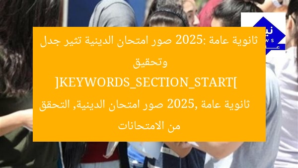 ثانوية عامة 2025: صور امتحان الدينية تثير جدل وتحقيق  
[KEYWORDS_SECTION_START]  
ثانوية عامة 2025, صور امتحان الدينية, التحقق من الامتحانات