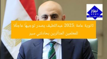 “تعليم 2025: عبداللطيف يصدر توجيهًا عاجلًا للمعلمين المصابين بحادثتين سير”