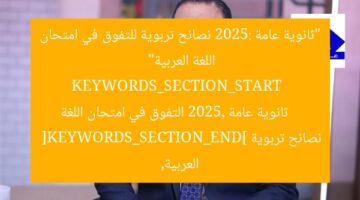 “ثانوية عامة 2025: نصائح تربوية للتفوق في امتحان اللغة العربية”  
KEYWORDS_SECTION_START  
ثانوية عامة 2025, التفوق في امتحان اللغة العربية, نصائح تربوية  
[KEYWORDS_SECTION_END]