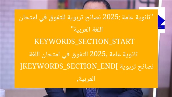 “ثانوية عامة 2025: نصائح تربوية للتفوق في امتحان اللغة العربية”  
KEYWORDS_SECTION_START  
ثانوية عامة 2025, التفوق في امتحان اللغة العربية, نصائح تربوية  
[KEYWORDS_SECTION_END]