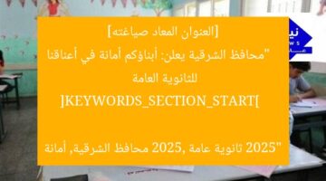محافظ الشرقية لأولياء الأمور: أبناؤكم أمانة في ثانوية عامة 2025