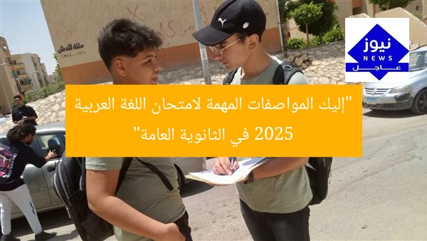“إليك المواصفات المهمة لامتحان اللغة العربية 2025 في الثانوية العامة”