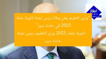 “وزير التعليم يُعلن وفاة رئيس لجنة ثانوية عامة 2025 في حادث سير”  
ثانوية عامة 2025, وزير التعليم, رئيس لجنة حادث سير