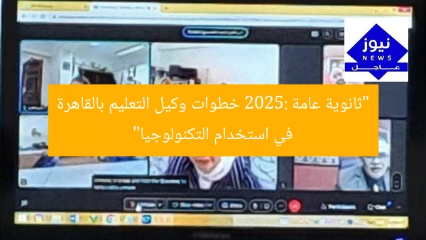 “ثانوية عامة 2025: خطوات وكيل التعليم بالقاهرة في استخدام التكنولوجيا”