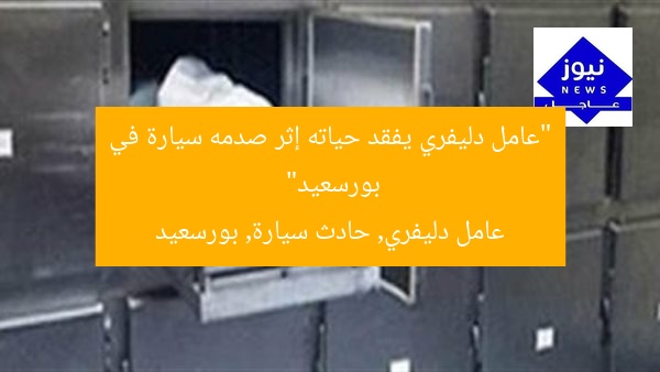 “عامل دليفري يفقد حياته إثر صدمه سيارة في بورسعيد”
عامل دليفري, حادث سيارة, بورسعيد