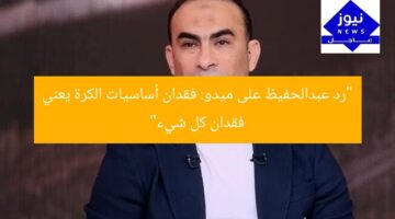 “رد عبدالحفيظ على ميدو: فقدان أساسيات الكرة يعني فقدان كل شيء”