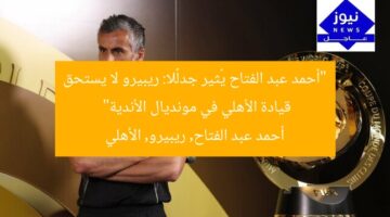 “أحمد عبد الفتاح يُثير جدلًا: ريبيرو لا يستحق قيادة الأهلي في مونديال الأندية”  
أحمد عبد الفتاح, ريبيرو, الأهلي