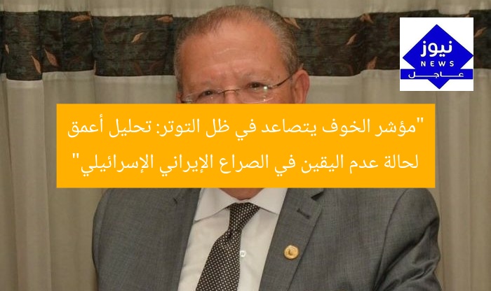 “محمد عبدالعال: مؤشر الخوف يُحلّل عدم اليقين في الصراع الإيراني الإسرائيلي”