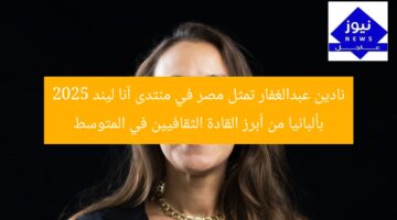 نادين عبدالغفار تمثل مصر في منتدى آنا ليند 2025 بألبانيا كقائدة ثقافية في المتوسط
