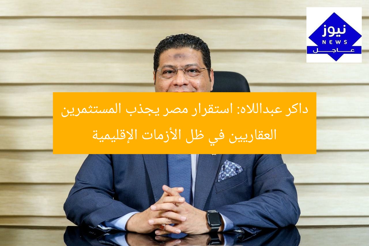 داكر عبداللاه: استقرار مصر يجذب المستثمرين العقاريين في ظل الأزمات الإقليمية