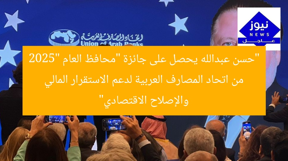 “حسن عبدالله يحصل على جائزة “محافظ العام 2025″ من اتحاد المصارف العربية لدعم الاستقرار المالي والإصلاح الاقتصادي”