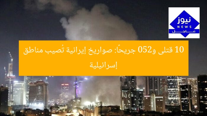 10 قتلى و250 جريحًا: صواريخ إيرانية تُصيب مناطق إسرائيلية