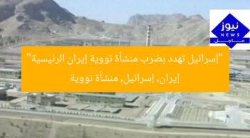 “إسرائيل تهدد بضرب منشأة نووية إيران الرئيسية”  
إيران, إسرائيل, منشأة نووية