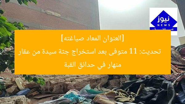 [العنوان المعاد صياغته]  
تحديث: 11 متوفى بعد استخراج جثة سيدة من عقار منهار في حدائق القبة