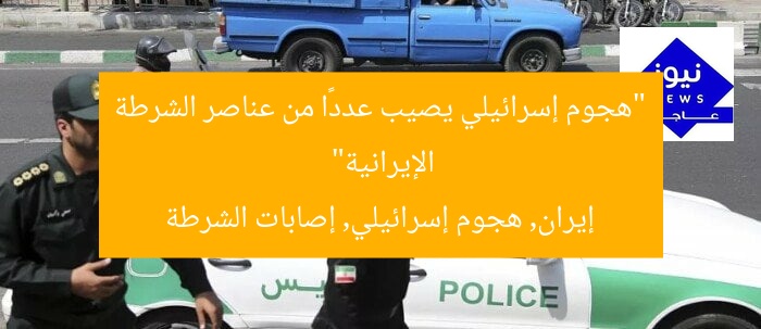 “هجوم إسرائيلي يصيب عددًا من عناصر الشرطة الإيرانية”  
إيران, هجوم إسرائيلي, إصابات الشرطة
