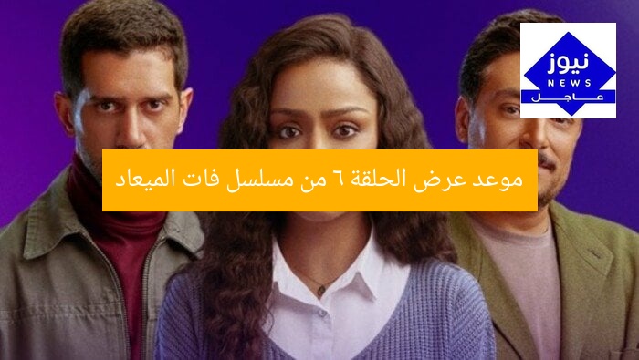موعد عرض الحلقة 6 من مسلسل فات الميعاد