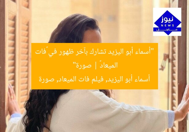 “أسماء أبو اليزيد تشارك بآخر ظهور في «فات الميعاد» | صورة”
أسماء أبو اليزيد, فيلم فات الميعاد, صورة