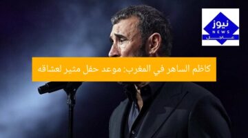 كاظم الساهر في المغرب: موعد حفل مثير لعشاقه