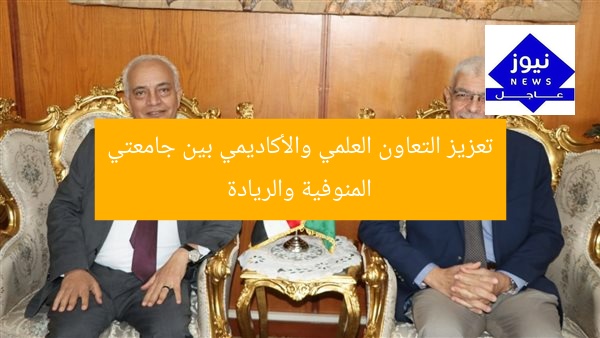 تعزيز التعاون العلمي والأكاديمي بين جامعتي المنوفية والريادة