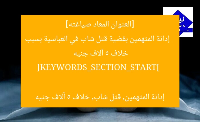 [العنوان المعاد صياغته]  
إدانة المتهمين بقضية قتل شاب في العباسية بسبب خلاف 5 آلاف جنيه  

[KEYWORDS_SECTION_START]  
إدانة المتهمين, قتل شاب, خلاف 5 آلاف جنيه