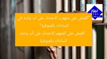“القبض على مُتهم بـ الاعتداء على أب وابنه في السادات بالمنوفية”  
القبض على المتهم, الاعتداء على أب وابنه, السادات بالمنوفية