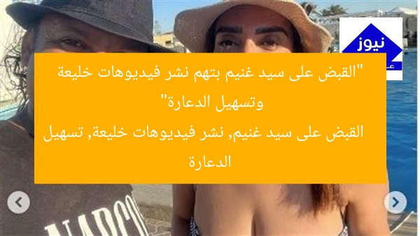 “القبض على سيد غنيم بتهم نشر فيديوهات خليعة وتسهيل الدعارة”
القبض على سيد غنيم, نشر فيديوهات خليعة, تسهيل الدعارة