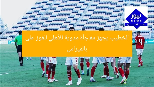 الخطيب يجهز مفاجأة مدوية للأهلي للفوز على بالميراس