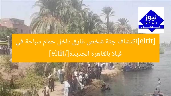 [title]اكتشاف جثة شخص غارق داخل حمام سباحة في فيلا بالقاهرة الجديدة[/title]