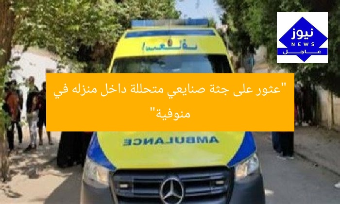 “عثور على جثة صنايعي متحللة داخل منزله في منوفية”